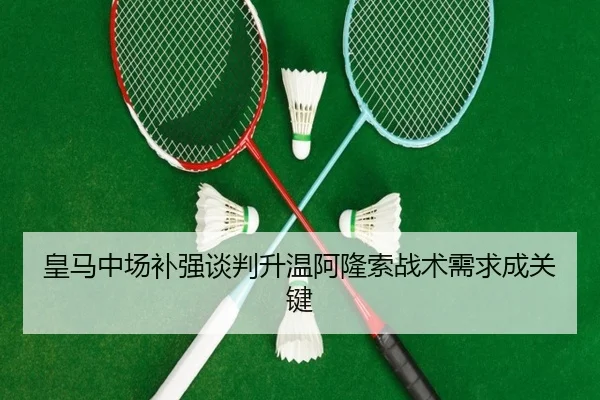 皇马中场补强谈判升温阿隆索战术需求成关键