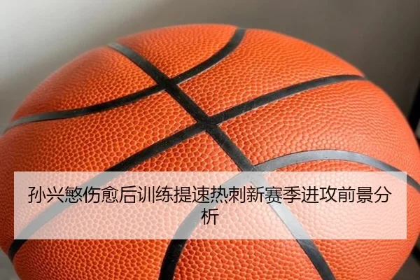 孙兴慜伤愈后训练提速热刺新赛季进攻前景分析
