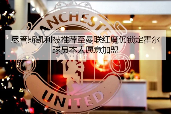 尽管斯凯利被推荐至曼联红魔仍锁定霍尔球员本人愿意加盟