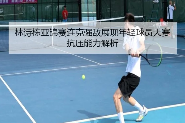 林诗栋亚锦赛连克强敌展现年轻球员大赛抗压能力解析