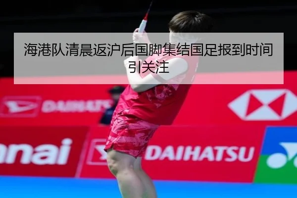 海港队清晨返沪后国脚集结国足报到时间引关注